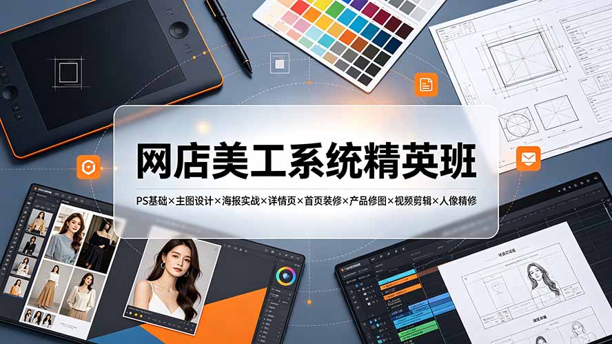 网店美工系统精英班-7月:PS基础×主图设计×海报实战×详情页×首页装修×产品修图×视频剪辑×人像精修。-网创项目总站