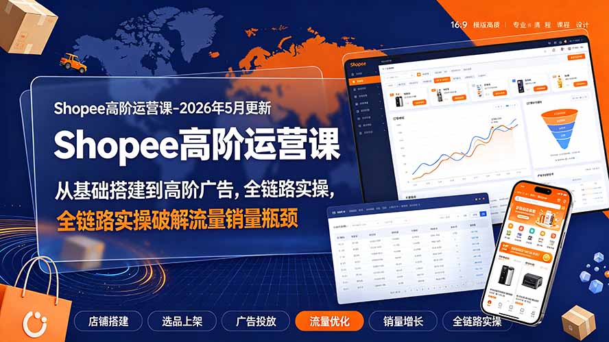 Shopee高阶运营课-2026年更新，从基础搭建到高阶广告，全链路实操破解流量销量瓶颈-网创项目总站