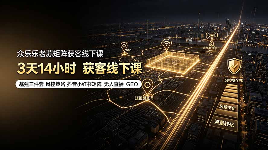 众乐乐老苏矩阵获客线下课：3天14小时×基建三件套×风控策略×抖音小红书矩阵×无人直播×GEO-网创项目总站