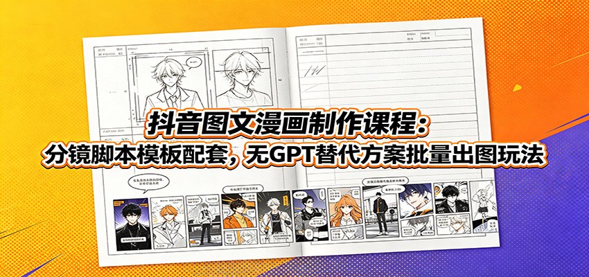 抖音图文漫画制作课程:分镜脚本模板配套,无GPT替代方案批量出图玩法-网创项目总站