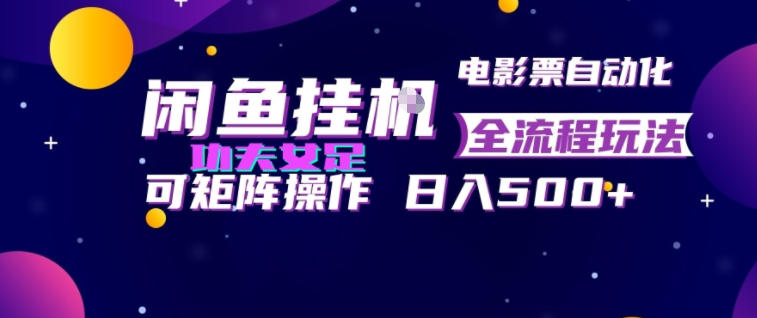 闲鱼挂G卖电影票自动全流程玩法，可矩阵操作，轻松日入500+【揭秘】-网创项目总站