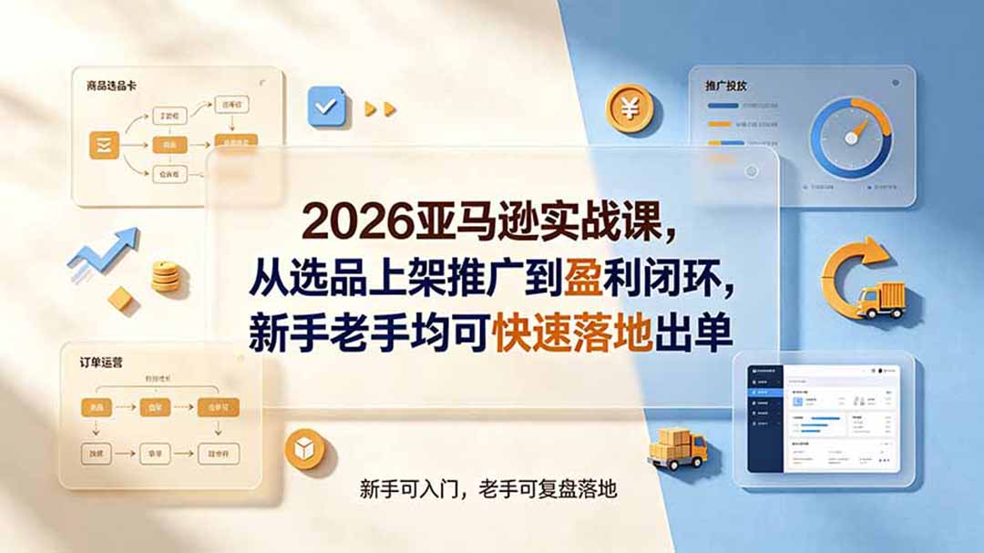 2026亚马逊实战课，从选品上架推广到盈利闭环，新手老手均可快速落地出单-网创项目总站
