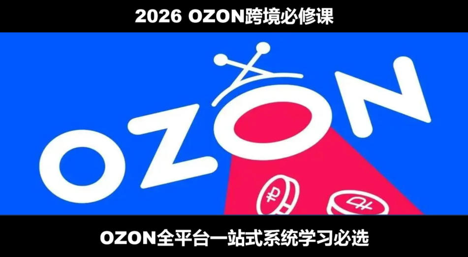 2026最新OZON全流程运营实操跨境电商平台教程，OZON全流程一站式系统学习必修课，从开店到跟卖到精铺-网创项目总站