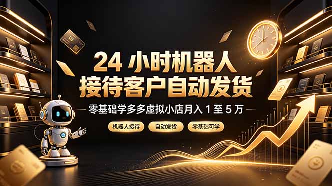 24 小时机器人接待客户自动发货，零基础学多多虚拟小店月入 1 至 5 万-网创项目总站