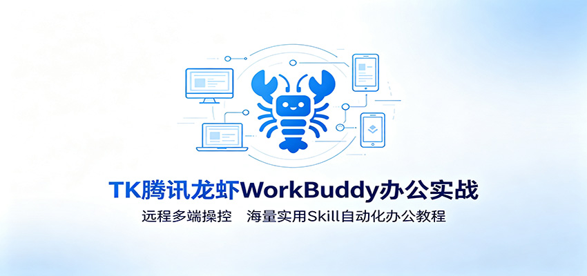 MK腾讯龙虾WorkBuddy办公实战：远程多端操控，海量实用Skill自动化办公教程-网创项目总站