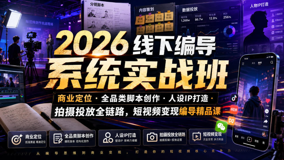 2026线下编导系统实战班｜商业定位・全品类脚本创作・人设IP打造・拍摄投放全链路，短视频变现编导精品课-网创项目总站