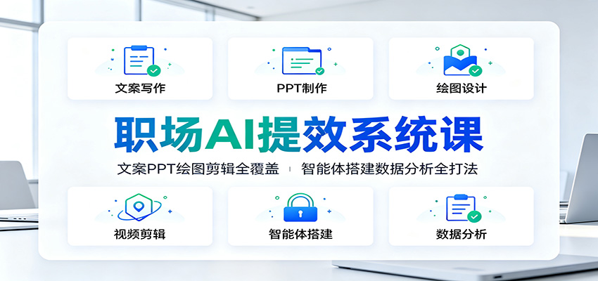 职场AI提效系统课：文案PPT绘图剪辑全覆盖，智能体搭建数据分析全打法-网创项目总站