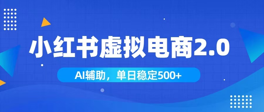 小红书AI虚拟电商2.0，学员实测单日收益1800+，长尾搜索流量持续稳定出单-网创项目总站
