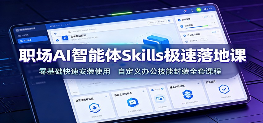 职场AI智能体Skills极速落地课：零基础快速安装使用，自定义办公技能封装全套课程-网创项目总站