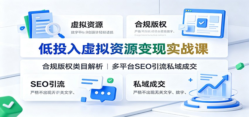 低投入虚拟资源变现实战课：合规版权类目解析，多平台SEO引流私域成交-网创项目总站