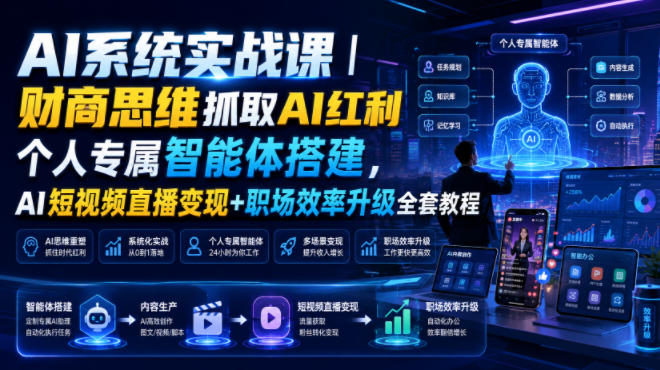 AI系统实战课｜财商思维抓取AI红利｜个人专属智能体搭建，AI短视频直播变现+职场效率升级全套教程-网创项目总站