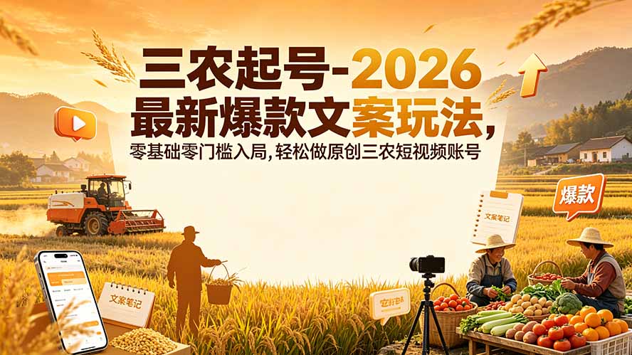 三农起号-2026 最新爆款文案玩法，零基础零门槛入局，轻松做原创三农短视频账号-网创项目总站
