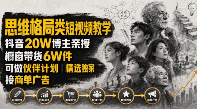 人性思维格局类短视频教学，抖音20W博主亲授，橱窗带货6W件，可做伙伴计划、精选独家、接商单广告-网创项目总站