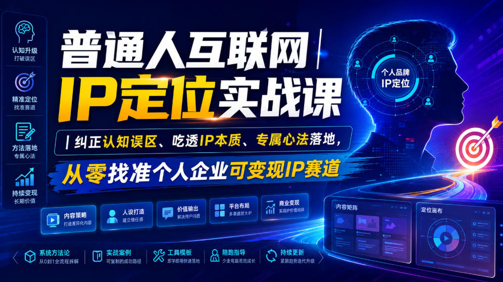 普通人互联网IP定位实战课｜纠正认知误区、吃透IP本质、专属心法落地，从零找准个人企业可变现IP赛道-网创项目总站