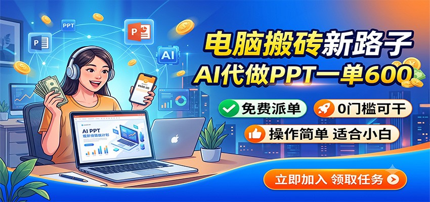 电脑搬砖新路子：AI代做PPT一单600，免费派单，0门槛可干-网创项目总站