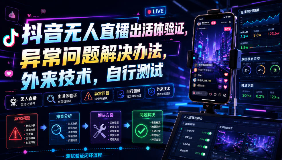 抖音无人直播出活体验证，异常问题解决办法，外来技术，自行测试-网创项目总站