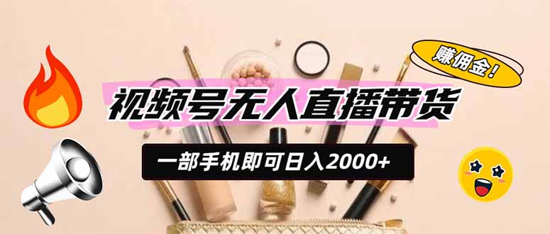 视频号无人直播带货,一部手机即可日入2000+,躺赚商家CPS佣金-网创项目总站